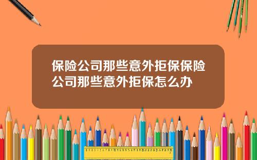 保险公司那些意外拒保保险公司那些意外拒保怎么办