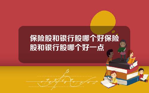 保险股和银行股哪个好保险股和银行股哪个好一点