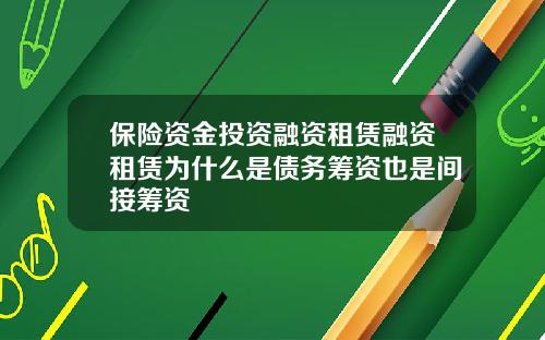 保险资金投资融资租赁融资租赁为什么是债务筹资也是间接筹资