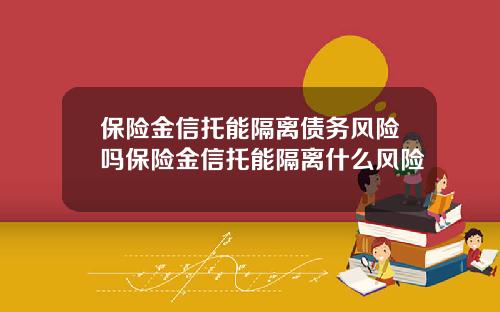 保险金信托能隔离债务风险吗保险金信托能隔离什么风险