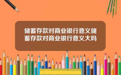 储蓄存款对商业银行意义储蓄存款对商业银行意义大吗