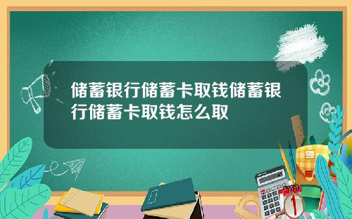 储蓄银行储蓄卡取钱储蓄银行储蓄卡取钱怎么取