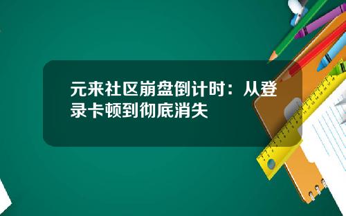 元来社区崩盘倒计时：从登录卡顿到彻底消失