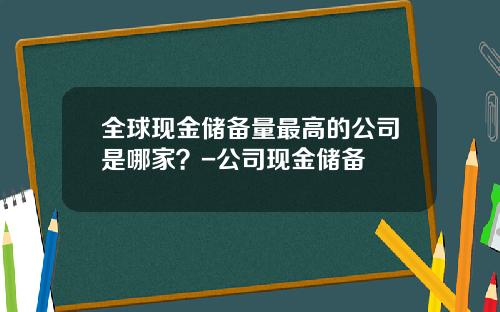 全球现金储备量最高的公司是哪家?-公司现金储备