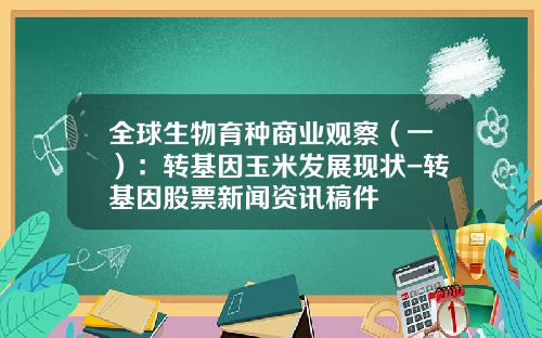 全球生物育种商业观察(一):转基因玉米发展现状-转基因股票新闻资讯稿件