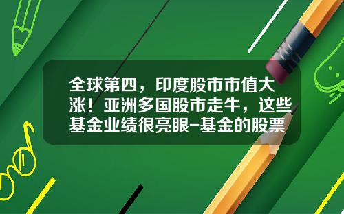 全球第四,印度股市市值大涨!亚洲多国股市走牛,这些基金业绩很亮眼-基金的股票
