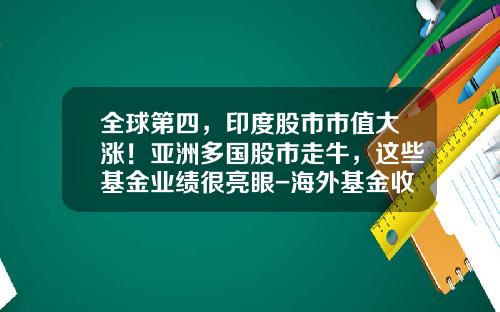 全球第四,印度股市市值大涨!亚洲多国股市走牛,这些基金业绩很亮眼-海外基金收益
