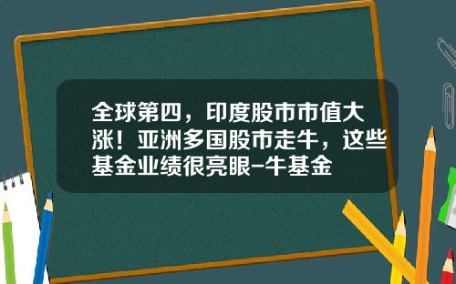 全球第四,印度股市市值大涨!亚洲多国股市走牛,这些基金业绩很亮眼-牛基金