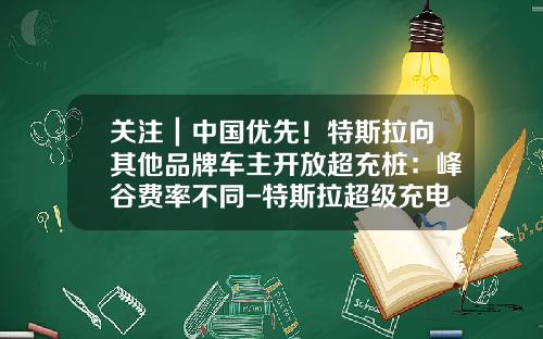 关注｜中国优先！特斯拉向其他品牌车主开放超充桩：峰谷费率不同-特斯拉超级充电桩多少钱【新闻】.