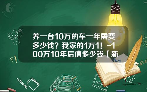 养一台10万的车一年需要多少钱？我家的1万1！-100万10年后值多少钱【新闻】