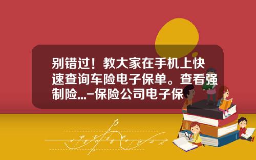 别错过！教大家在手机上快速查询车险电子保单。查看强制险...-保险公司电子保单【新闻】
