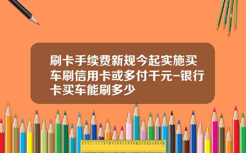 刷卡手续费新规今起实施买车刷信用卡或多付千元-银行卡买车能刷多少