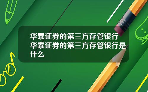 华泰证券的第三方存管银行华泰证券的第三方存管银行是什么