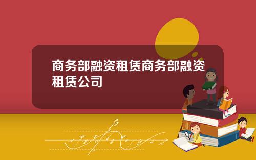 商务部融资租赁商务部融资租赁公司