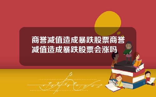 商誉减值造成暴跌股票商誉减值造成暴跌股票会涨吗