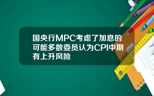 国央行MPC考虑了加息的可能多数委员认为CPI中期有上升风险