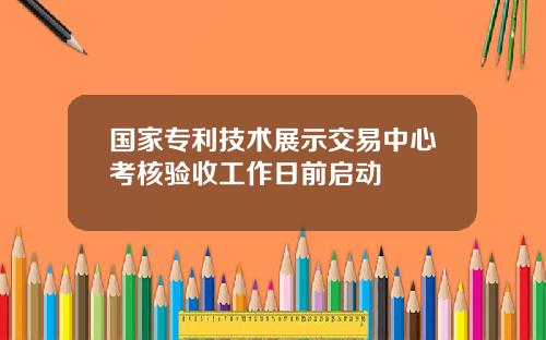国家专利技术展示交易中心考核验收工作日前启动