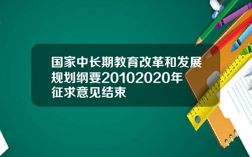 国家中长期教育改革和发展规划纲要20102020年征求意见结束