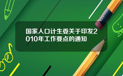 国家人口计生委关于印发2010年工作要点的通知