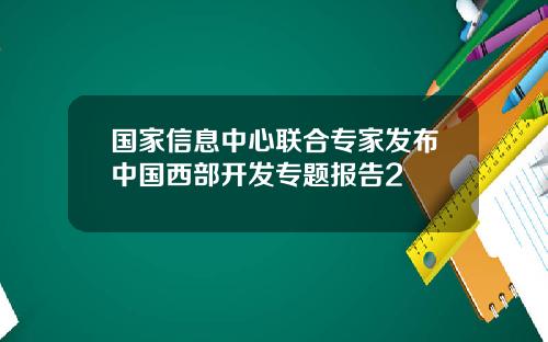 国家信息中心联合专家发布中国西部开发专题报告2
