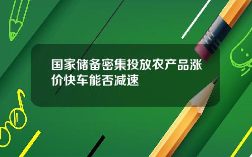 国家储备密集投放农产品涨价快车能否减速