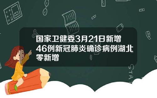 国家卫健委3月21日新增46例新冠肺炎确诊病例湖北零新增