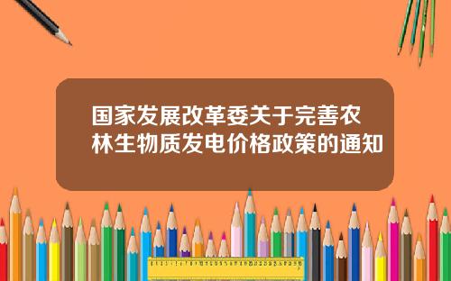 国家发展改革委关于完善农林生物质发电价格政策的通知