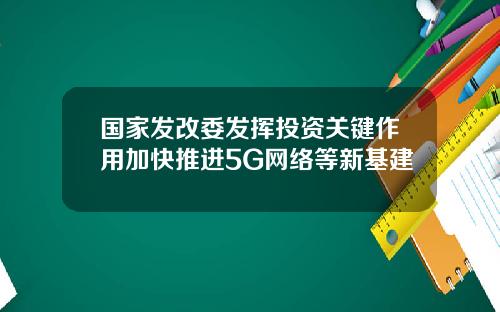 国家发改委发挥投资关键作用加快推进5G网络等新基建