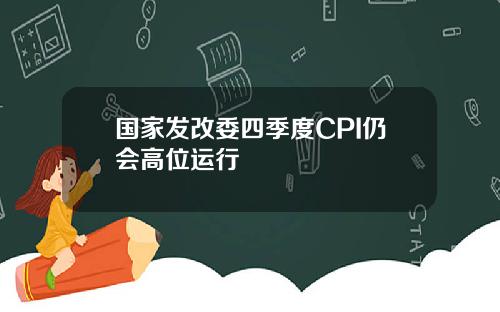 国家发改委四季度CPI仍会高位运行