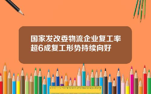 国家发改委物流企业复工率超6成复工形势持续向好