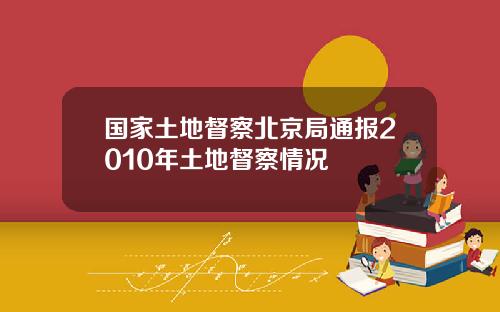 国家土地督察北京局通报2010年土地督察情况