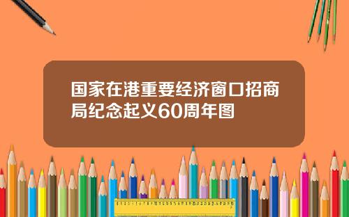 国家在港重要经济窗口招商局纪念起义60周年图