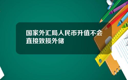 国家外汇局人民币升值不会直接致损外储
