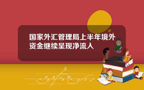 国家外汇管理局上半年境外资金继续呈现净流入