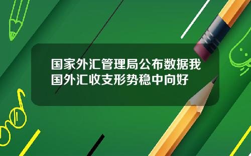 国家外汇管理局公布数据我国外汇收支形势稳中向好