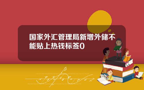 国家外汇管理局新增外储不能贴上热钱标签0