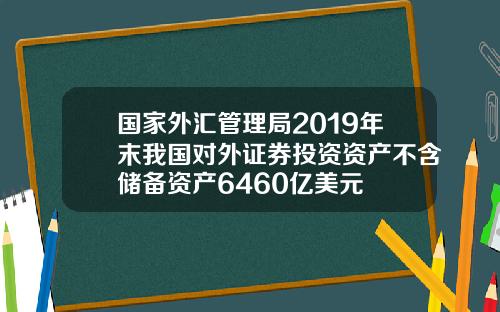 国家外汇管理局2019年末我国对外证券投资资产不含储备资产6460亿美元