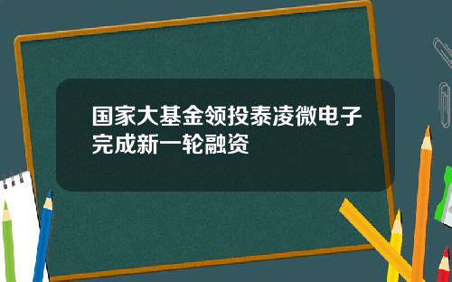 国家大基金领投泰凌微电子完成新一轮融资