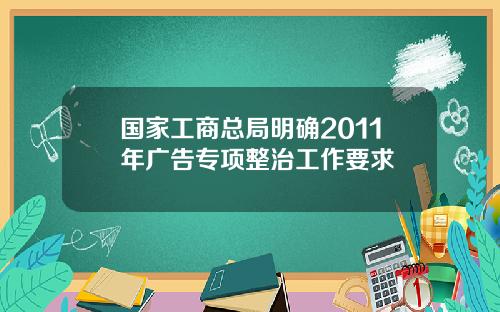 国家工商总局明确2011年广告专项整治工作要求