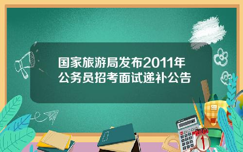 国家旅游局发布2011年公务员招考面试递补公告