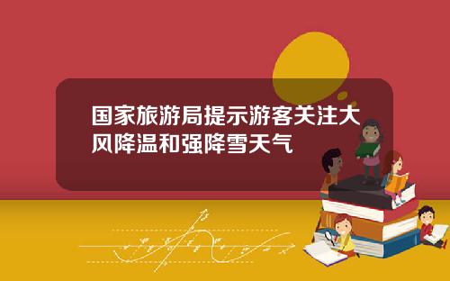 国家旅游局提示游客关注大风降温和强降雪天气