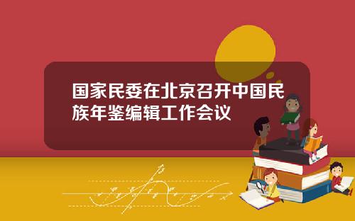 国家民委在北京召开中国民族年鉴编辑工作会议