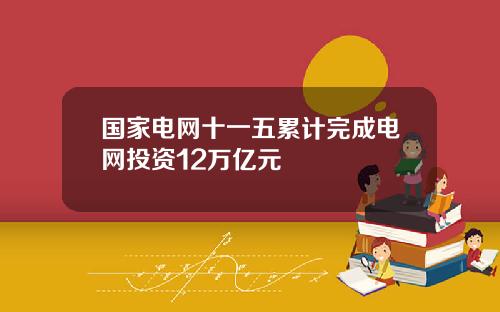 国家电网十一五累计完成电网投资12万亿元