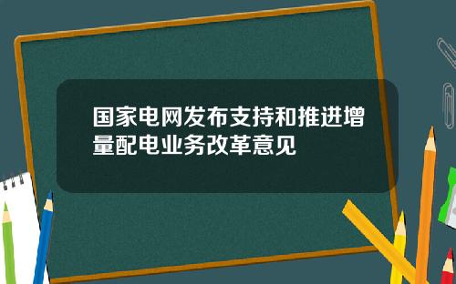 国家电网发布支持和推进增量配电业务改革意见