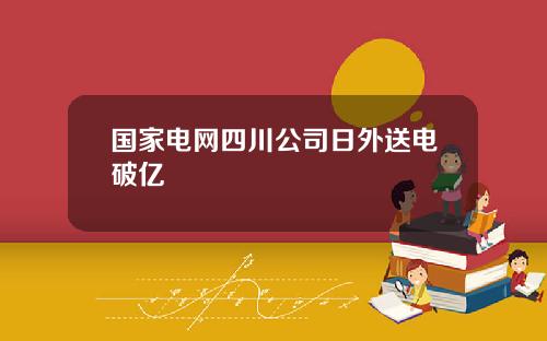 国家电网四川公司日外送电破亿