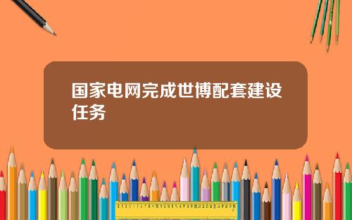 国家电网完成世博配套建设任务