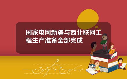 国家电网新疆与西北联网工程生产准备全部完成