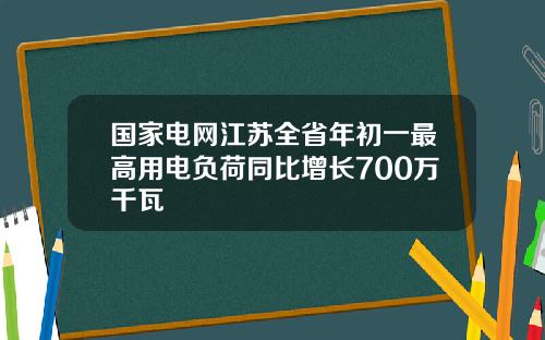 国家电网江苏全省年初一最高用电负荷同比增长700万千瓦