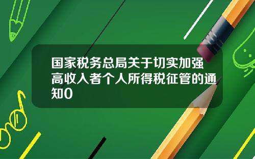 国家税务总局关于切实加强高收入者个人所得税征管的通知0