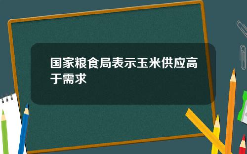 国家粮食局表示玉米供应高于需求
